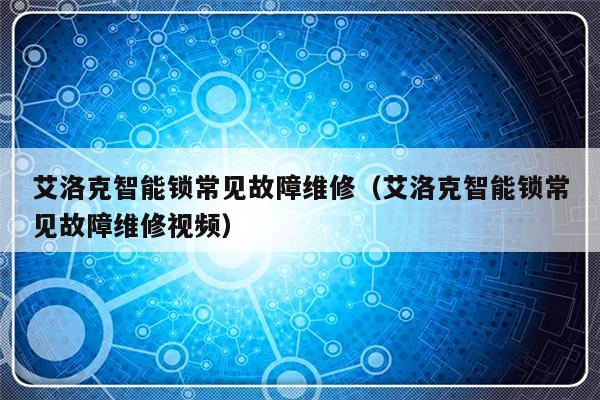 艾洛克智能锁常见故障维修（艾洛克智能锁常见故障维修视频）-第1张图片-乐修号