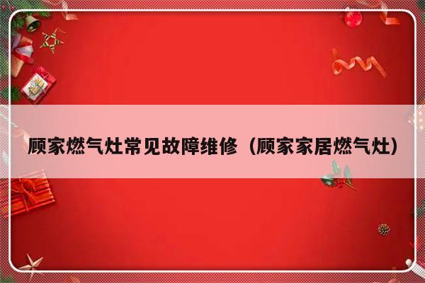 顾家燃气灶常见故障维修（顾家家居燃气灶）-第1张图片-乐修号