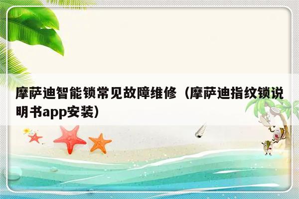 摩萨迪智能锁常见故障维修（摩萨迪指纹锁说明书app安装）-第1张图片-乐修号