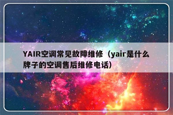 YAIR空调常见故障维修（yair是什么牌子的空调售后维修电话）-第1张图片-乐修号