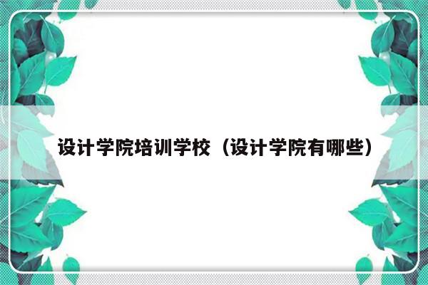 设计学院培训学校（设计学院有哪些）-第1张图片-乐修号