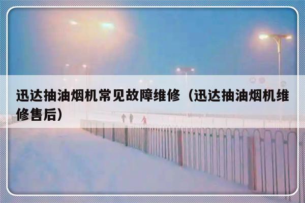 迅达抽油烟机常见故障维修（迅达抽油烟机维修售后）-第1张图片-乐修号