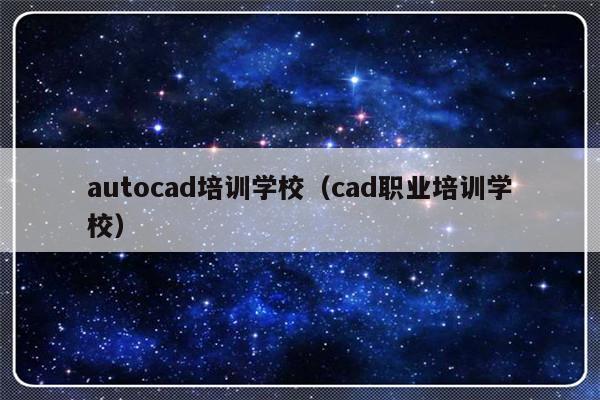 autocad培训学校（cad职业培训学校）-第1张图片-乐修号