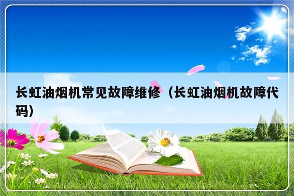 长虹油烟机常见故障维修（长虹油烟机故障代码）-第1张图片-乐修号