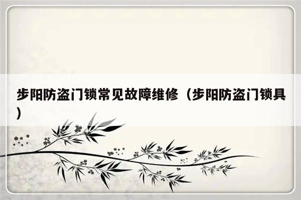 步阳防盗门锁常见故障维修（步阳防盗门锁具）-第1张图片-乐修号