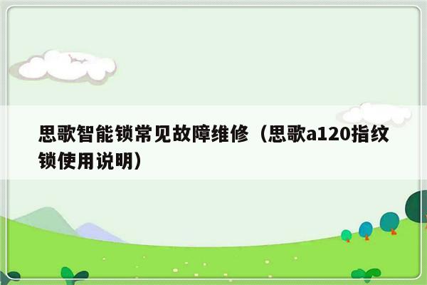 思歌智能锁常见故障维修（思歌a120指纹锁使用说明）-第1张图片-乐修号