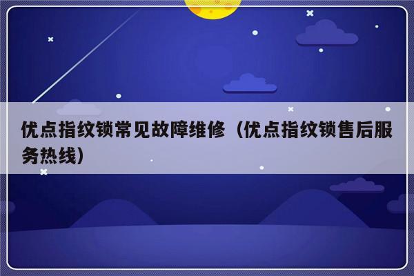 优点指纹锁常见故障维修（优点指纹锁售后服务热线）-第1张图片-乐修号