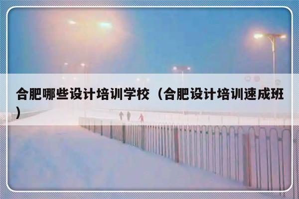 合肥哪些设计培训学校（合肥设计培训速成班）-第1张图片-乐修号