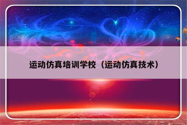 运动仿真培训学校（运动仿真技术）-第1张图片-乐修号