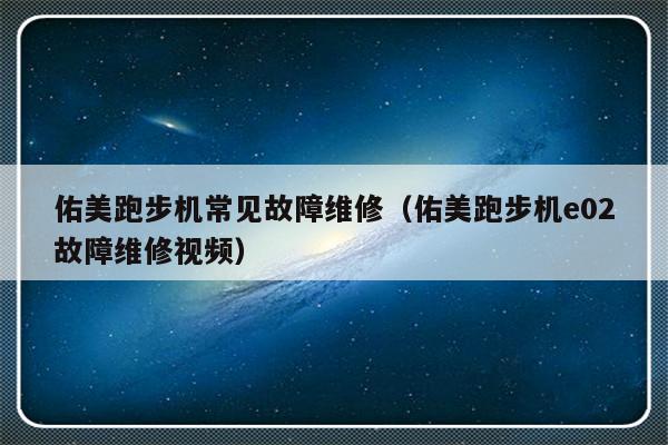 佑美跑步机常见故障维修（佑美跑步机e02故障维修视频）-第1张图片-乐修号