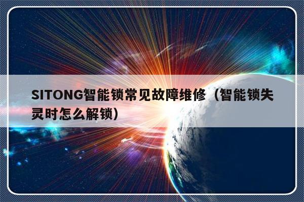 SITONG智能锁常见故障维修（智能锁失灵时怎么解锁）-第1张图片-乐修号