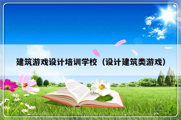 建筑游戏设计培训学校（设计建筑类游戏）-第1张图片-乐修号