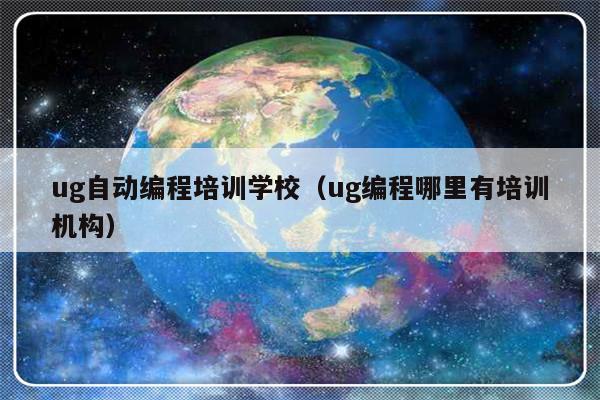 ug自动编程培训学校（ug编程哪里有培训机构）-第1张图片-乐修号