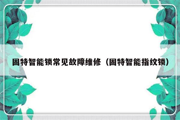 固特智能锁常见故障维修（固特智能指纹锁）-第1张图片-乐修号