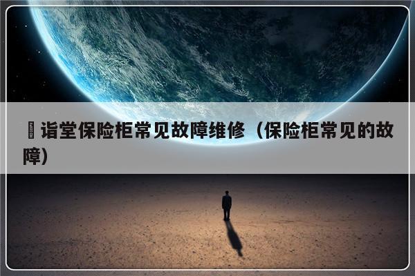 枍诣堂保险柜常见故障维修（保险柜常见的故障）-第1张图片-乐修号