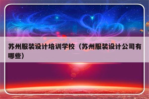 苏州服装设计培训学校（苏州服装设计公司有哪些）-第1张图片-乐修号