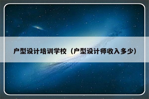 户型设计培训学校（户型设计师收入多少）-第1张图片-乐修号