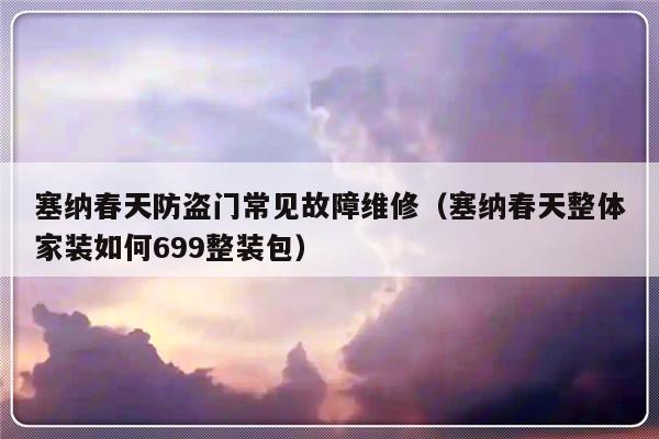 塞纳春天防盗门常见故障维修（塞纳春天整体家装如何699整装包）-第1张图片-乐修号