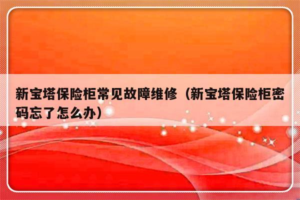 新宝塔保险柜常见故障维修（新宝塔保险柜密码忘了怎么办）-第1张图片-乐修号