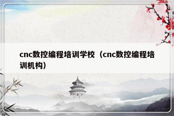 cnc数控编程培训学校（cnc数控编程培训机构）-第1张图片-乐修号