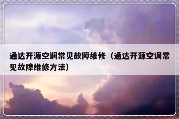 通达开源空调常见故障维修（通达开源空调常见故障维修方法）-第1张图片-乐修号