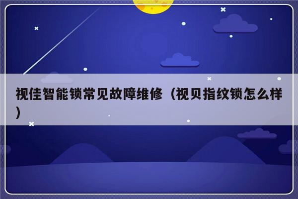 视佳智能锁常见故障维修（视贝指纹锁怎么样）-第1张图片-乐修号