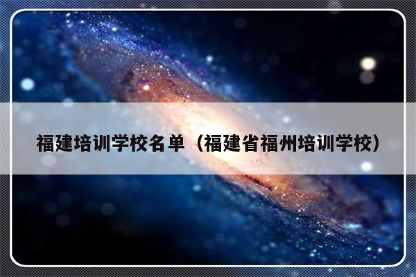 福建培训学校名单（福建省福州培训学校）-第1张图片-乐修号