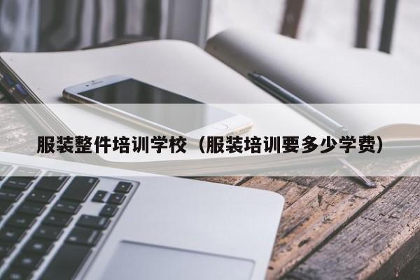 服装整件培训学校（服装培训要多少学费）-第1张图片-乐修号