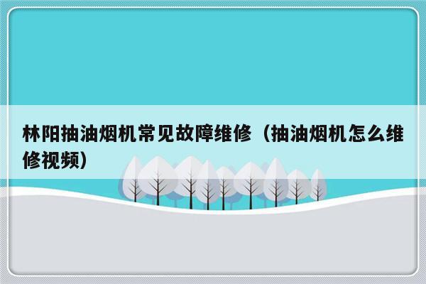 林阳抽油烟机常见故障维修（抽油烟机怎么维修视频）-第1张图片-乐修号