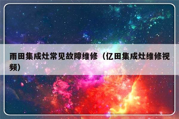 雨田集成灶常见故障维修（亿田集成灶维修视频）-第1张图片-乐修号