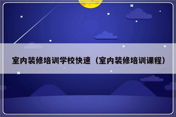 室内装修培训学校快速（室内装修培训课程）-第1张图片-乐修号