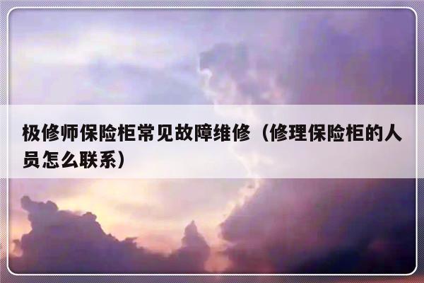 极修师保险柜常见故障维修（修理保险柜的人员怎么联系）-第1张图片-乐修号