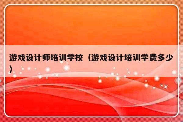 游戏设计师培训学校（游戏设计培训学费多少）-第1张图片-乐修号