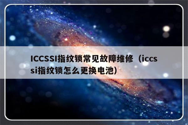 ICCSSI指纹锁常见故障维修（iccssi指纹锁怎么更换电池）-第1张图片-乐修号