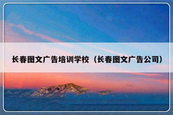 长春图文广告培训学校（长春图文广告公司）-第1张图片-乐修号