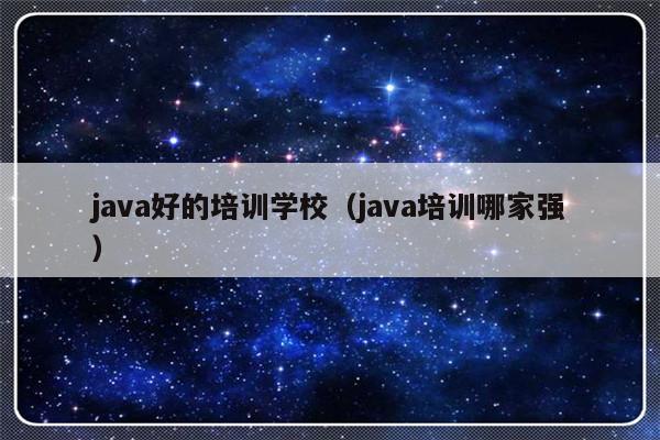 java好的培训学校（java培训哪家强）-第1张图片-乐修号