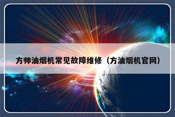 方帅油烟机常见故障维修（方油烟机官网）-第1张图片-乐修号