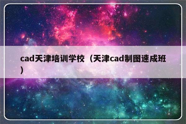 cad天津培训学校（天津cad制图速成班）-第1张图片-乐修号