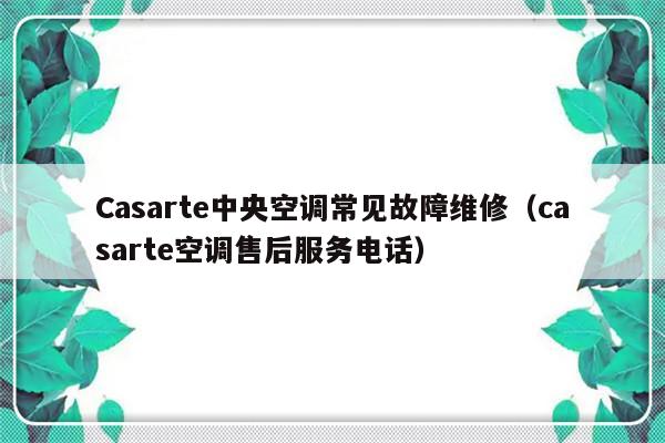 Casarte中央空调常见故障维修（casarte空调售后服务电话）-第1张图片-乐修号