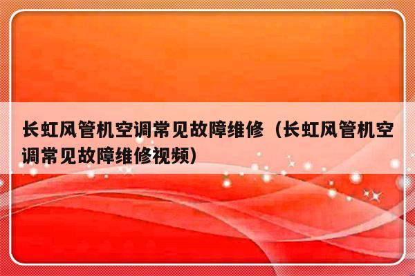 长虹风管机空调常见故障维修（长虹风管机空调常见故障维修视频）-第1张图片-乐修号