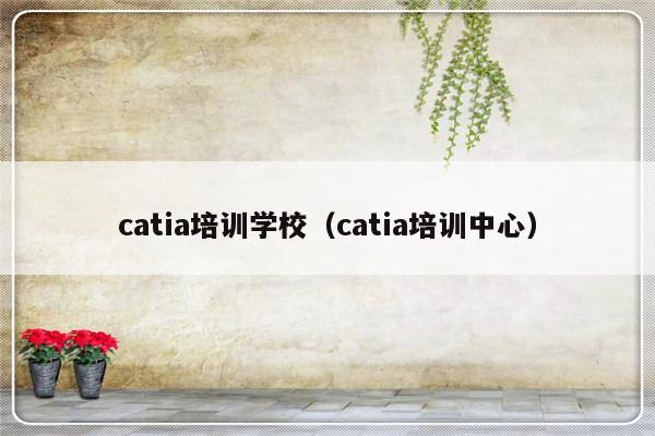 catia培训学校（catia培训中心）-第1张图片-乐修号