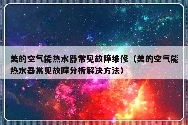 美的空气能热水器常见故障维修（美的空气能热水器常见故障分析解决方法）-第1张图片-乐修号