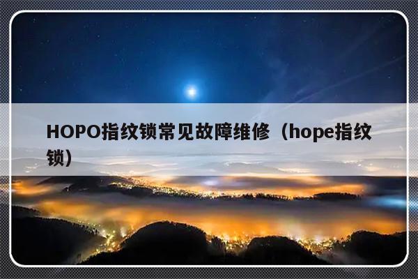 HOPO指纹锁常见故障维修（hope指纹锁）-第1张图片-乐修号