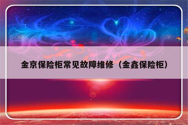 金京保险柜常见故障维修（金鑫保险柜）-第1张图片-乐修号