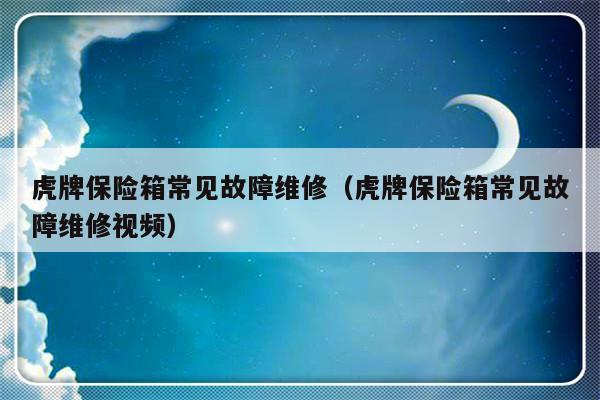 虎牌保险箱常见故障维修（虎牌保险箱常见故障维修视频）-第1张图片-乐修号