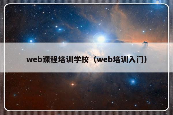 web课程培训学校（web培训入门）-第1张图片-乐修号