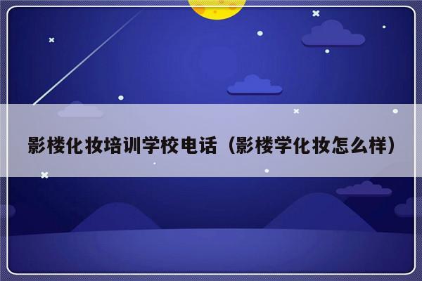 影楼化妆培训学校电话（影楼学化妆怎么样）-第1张图片-乐修号