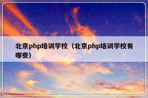 北京php培训学校（北京php培训学校有哪些）-第1张图片-乐修号