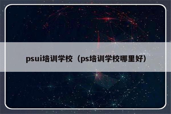 psui培训学校（ps培训学校哪里好）-第1张图片-乐修号