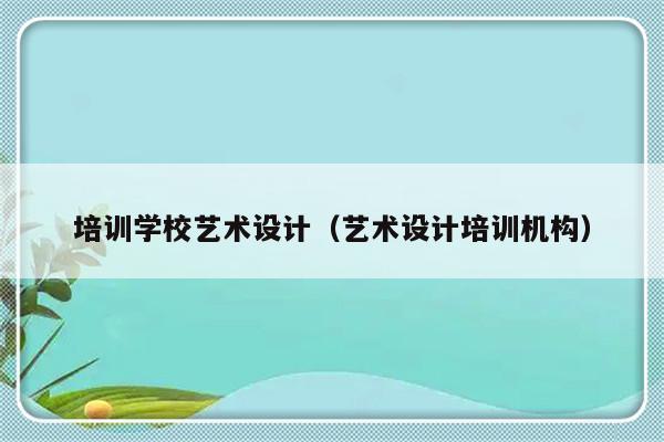 培训学校艺术设计（艺术设计培训机构）-第1张图片-乐修号